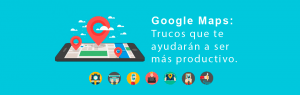 Google Maps: Trucos que te ayudarán a ser más productivo Google Maps: Trucos que te ayudarán a ser más productivo