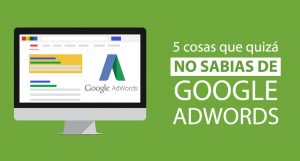 5 cosas que quizá no conocías de Google Adwords 5 cosas que quizá no conocías de Google Adwords