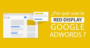 ¿Por qué usar la Red de Display en Google Adwords? ¿Por qué usar la Red de Display en Google Adwords?