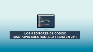 Los 5 Editores de Código más Populares hasta la fecha en 2018 Los 5 Editores de Código más Populares hasta la fecha en 2018