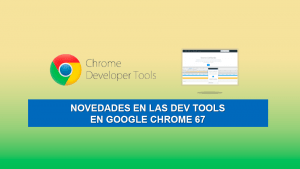 Novedades en las Dev Tools en Google Chrome 67 Novedades en las Dev Tools en Google Chrome 67
