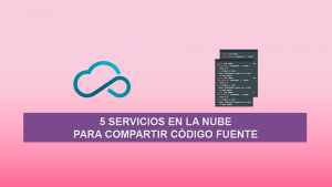 5 Servicios en la Nube para Compartir código Fuente 5 Servicios en la Nube para Compartir código Fuente