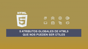 5 Atributos Globales de HTML5 que nos pueden ser Útiles 5 Atributos Globales de HTML5 que nos pueden ser Útiles