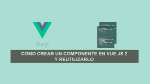 Como Crear un Componente en Vue JS 2 y reutilizarlo Como Crear un Componente en Vue JS 2 y reutilizarlo