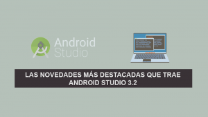 Las Novedades más Destacadas que trae Android Studio 3.2 Las Novedades más Destacadas que trae Android Studio 3.2