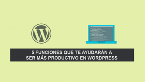 5 Funciones que te ayudarán a ser más productivo en WordPress 5 Funciones que te ayudarán a ser más productivo en WordPress