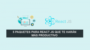 5 Paquetes para React JS que te harán más productivo 5 Paquetes para React JS que te harán más productivo