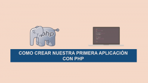 Como Crear nuestra Primera Aplicación con PHP Como Crear nuestra Primera Aplicación con PHP