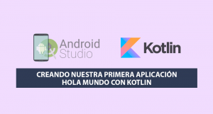 Creando nuestra primera Aplicación Hola Mundo con Kotlin Creando nuestra primera Aplicación Hola Mundo con Kotlin