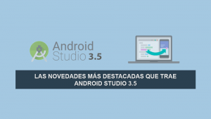 Las Novedades más Destacadas que trae Android Studio 3.5 Las Novedades más Destacadas que trae Android Studio 3.5