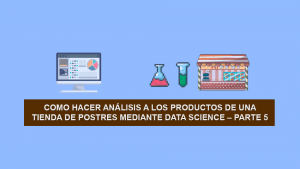 Como hacer Ciencia de Datos (Data Science) a los productos de una Tienda de Postres – Parte 5