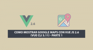Como Mostrar Google Maps con Vue JS 2.6 (Vue Cli 3.11) – Parte 1 Como Mostrar Google Maps con Vue JS 2.6 (Vue Cli 3.11) – Parte 1