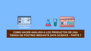 Como hacer Ciencia de Datos (Data Science) a los productos de una Tienda de Postres – Parte 7
