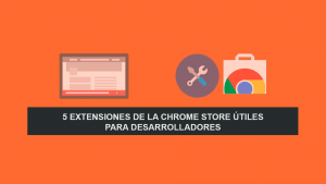 5 Extensiones de la Chrome Store Útiles para Desarrolladores 5 Extensiones de la Chrome Store Útiles para Desarrolladores