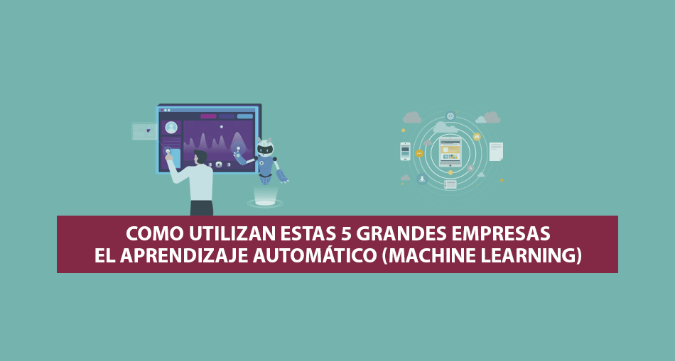 Como utilizan estas 5 Grandes Empresas el Aprendizaje Automático (Machine Learning)