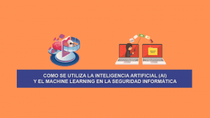 Como se utiliza la Inteligencia Artificial (AI) y el Machine Learning en la Seguridad Informática Como se utiliza la Inteligencia Artificial (AI) y el Machine Learning en la Seguridad Informática