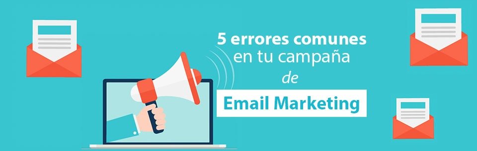 5 errores comunes al momento de hacer una campaña de Email Marketing 5 errores comunes al momento de hacer una campaña de Email Marketing