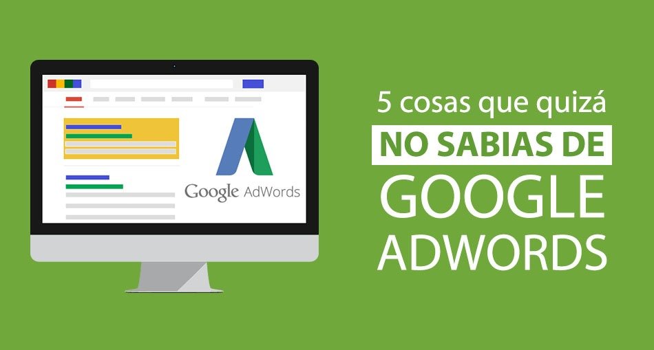 5 cosas que quizá no conocías de Google Adwords 5 cosas que quizá no conocías de Google Adwords