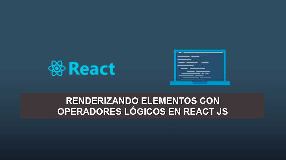 Renderizando elementos con Operadores Lógicos en React JS Renderizando elementos con Operadores Lógicos en React JS