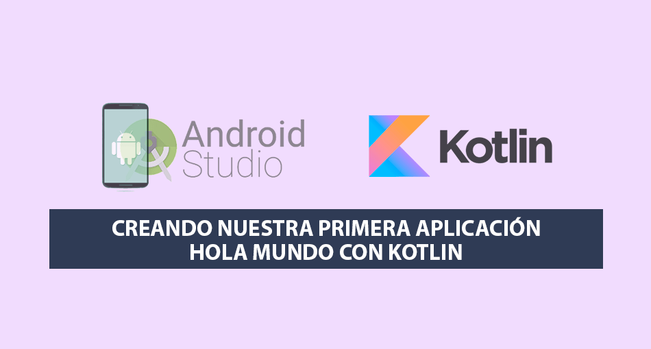 Creando nuestra primera Aplicación Hola Mundo con Kotlin Creando nuestra primera Aplicación Hola Mundo con Kotlin